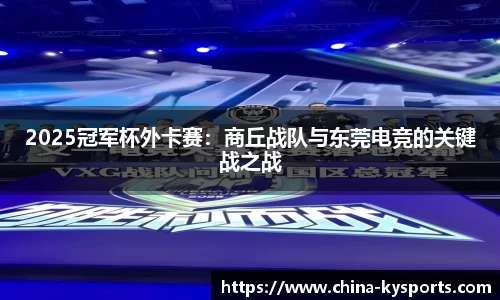 2025冠军杯外卡赛：商丘战队与东莞电竞的关键战之战