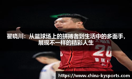 翟晓川：从篮球场上的拼搏者到生活中的多面手，展现不一样的精彩人生