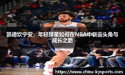 凯德坎宁安：年轻球星如何在NBA中崭露头角与成长之路